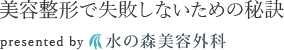 美容整形で失敗しないための秘訣 presented by 水の森美容外科